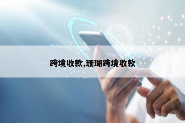 跨境收款,珊瑚跨境收款