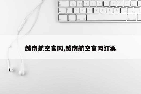 越南航空官网,越南航空官网订票