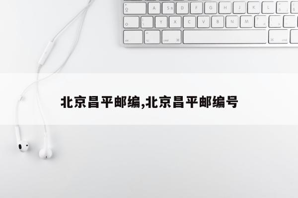 北京昌平邮编,北京昌平邮编号