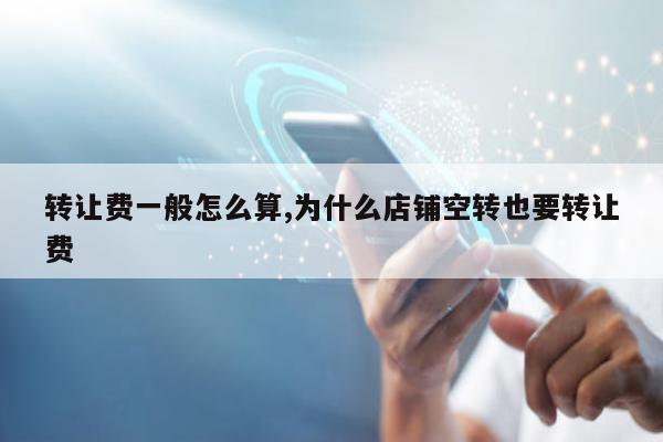 转让费一般怎么算,为什么店铺空转也要转让费