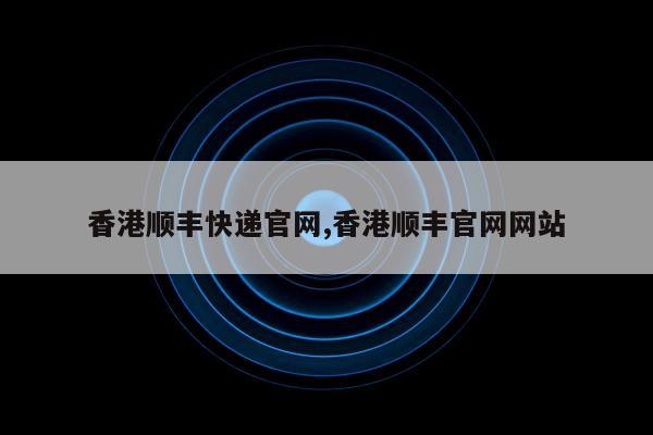 香港顺丰快递官网,香港顺丰官网网站