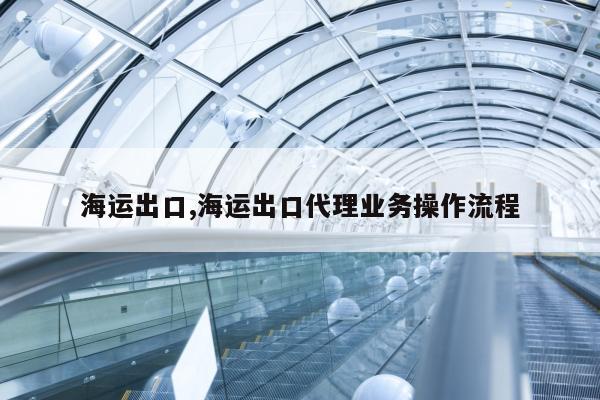 海运出口,海运出口代理业务操作流程