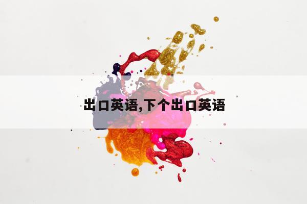 出口英语,下个出口英语