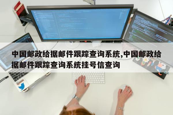 中国邮政给据邮件跟踪查询系统,中国邮政给据邮件跟踪查询系统挂号信查询