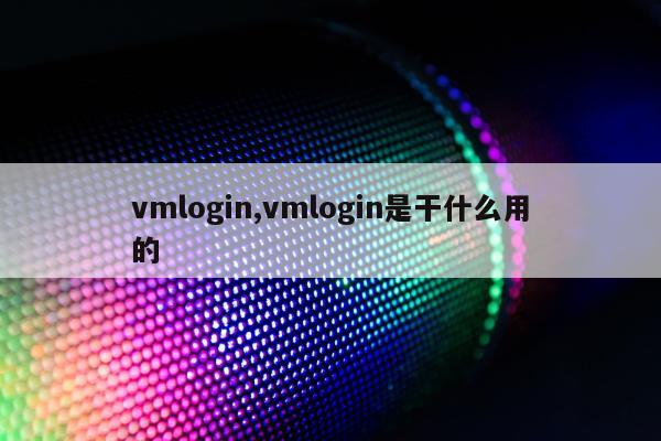 vmlogin,vmlogin是干什么用的