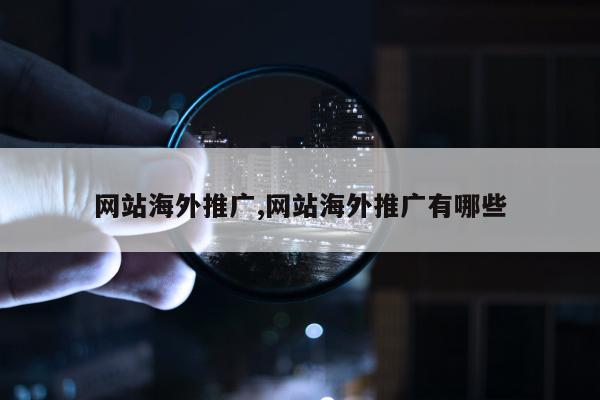 网站海外推广,网站海外推广有哪些