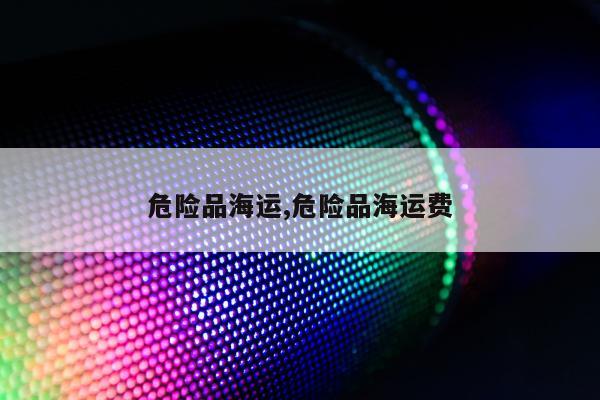 危险品海运,危险品海运费