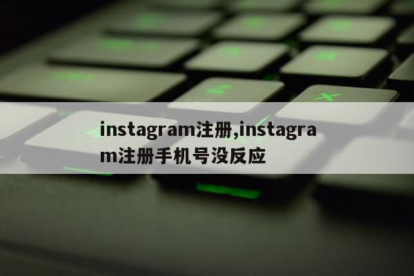 instagram注册,instagram注册手机号没反应