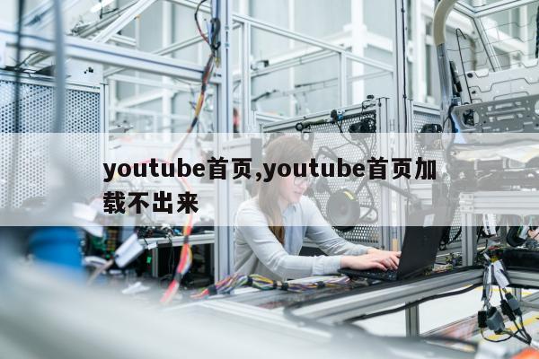 youtube首页,youtube首页加载不出来