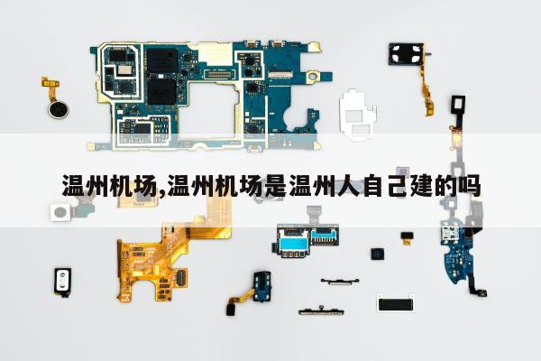 温州机场,温州机场是温州人自己建的吗