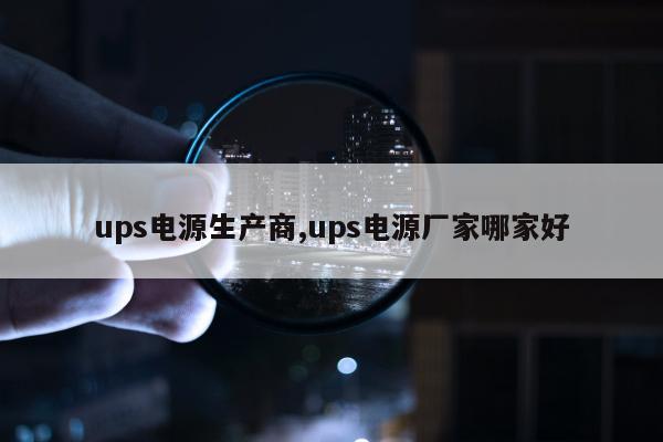 ups电源生产商,ups电源厂家哪家好