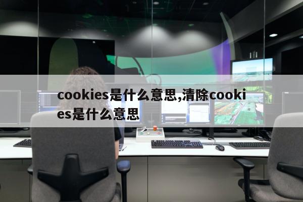 cookies是什么意思,清除cookies是什么意思