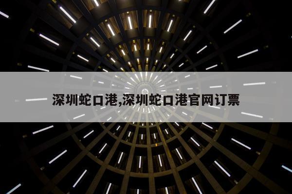 深圳蛇口港,深圳蛇口港官网订票