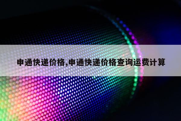 申通快递价格,申通快递价格查询运费计算