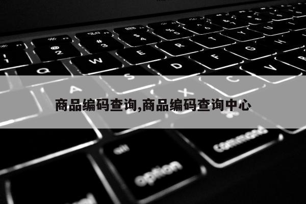 商品编码查询,商品编码查询中心