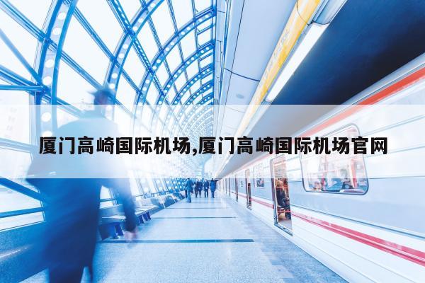 厦门高崎国际机场,厦门高崎国际机场官网