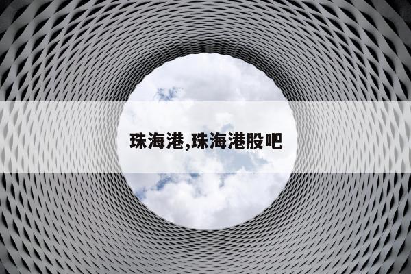 珠海港,珠海港股吧