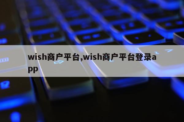 wish商户平台,wish商户平台登录app