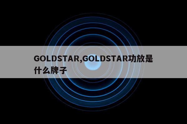 GOLDSTAR,GOLDSTAR功放是什么牌子