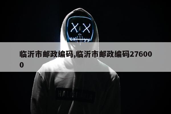 临沂市邮政编码,临沂市邮政编码276000