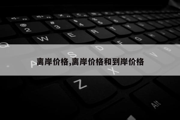 离岸价格,离岸价格和到岸价格
