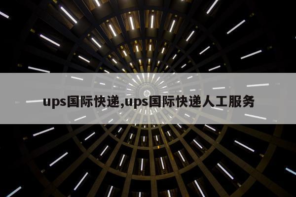 ups国际快递,ups国际快递人工服务
