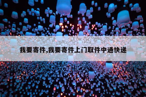 我要寄件,我要寄件上门取件中通快递