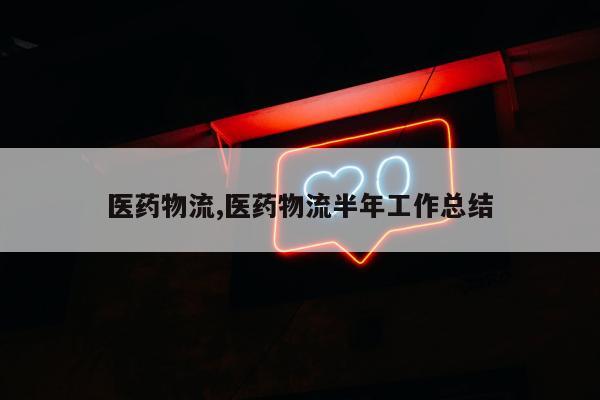 医药物流,医药物流半年工作总结
