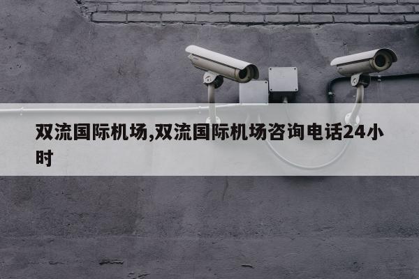 双流国际机场,双流国际机场咨询电话24小时