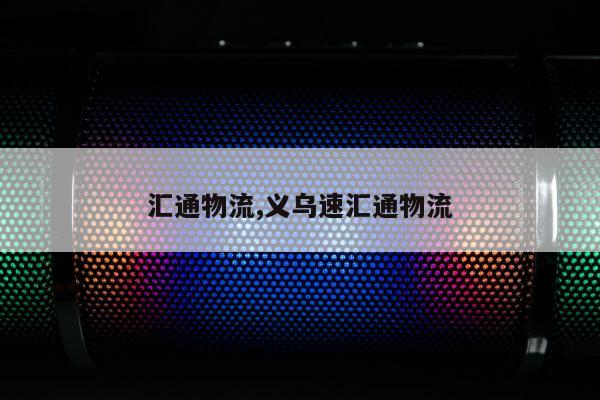 汇通物流,义乌速汇通物流