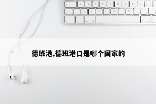 德班港,德班港口是哪个国家的