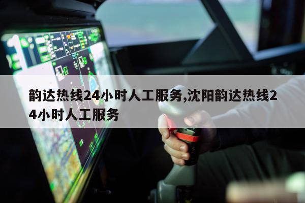 韵达热线24小时人工服务,沈阳韵达热线24小时人工服务