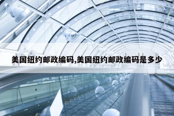 美国纽约邮政编码,美国纽约邮政编码是多少