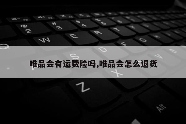 唯品会有运费险吗,唯品会怎么退货