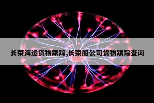 长荣海运货物跟踪,长荣船公司货物跟踪查询