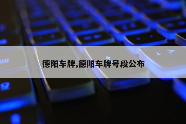 德阳车牌,德阳车牌号段公布