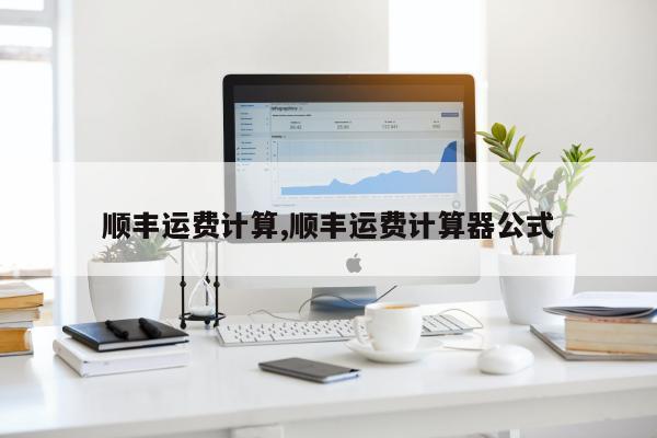 顺丰运费计算,顺丰运费计算器公式