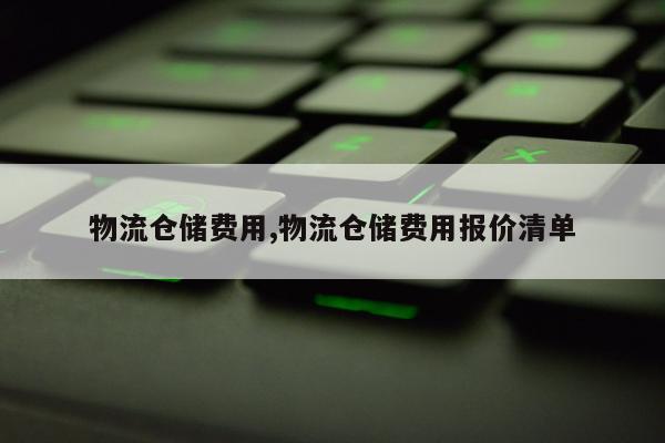 物流仓储费用,物流仓储费用报价清单