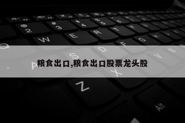 粮食出口,粮食出口股票龙头股