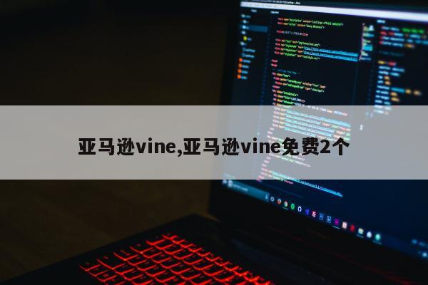 亚马逊vine,亚马逊vine免费2个