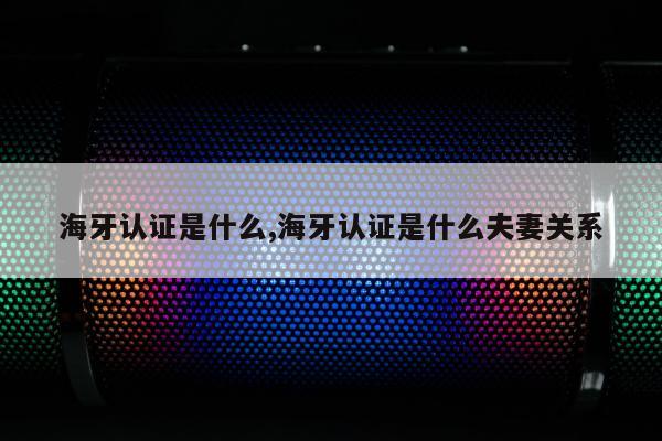 海牙认证是什么,海牙认证是什么夫妻关系