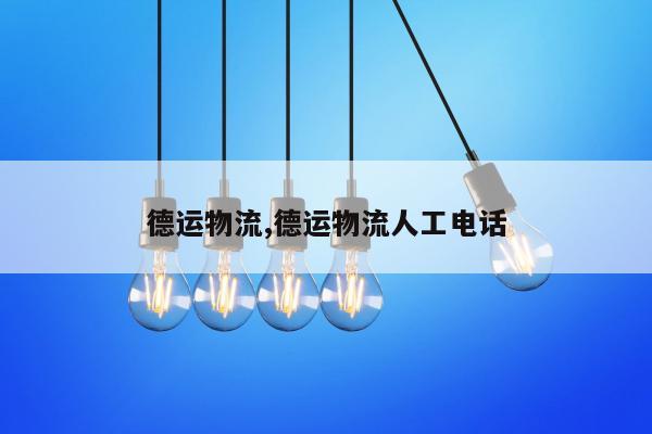 德运物流,德运物流人工电话