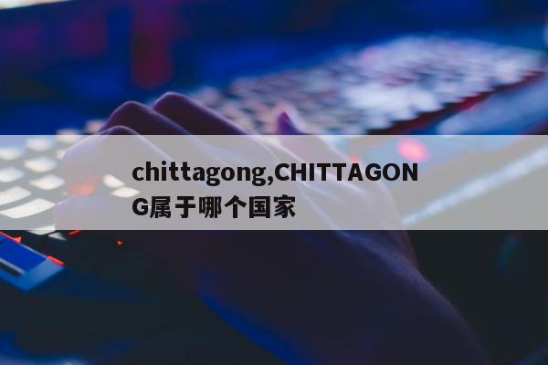 chittagong,CHITTAGONG属于哪个国家