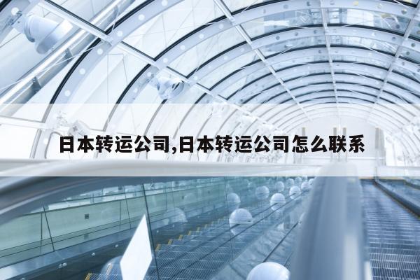 日本转运公司,日本转运公司怎么联系