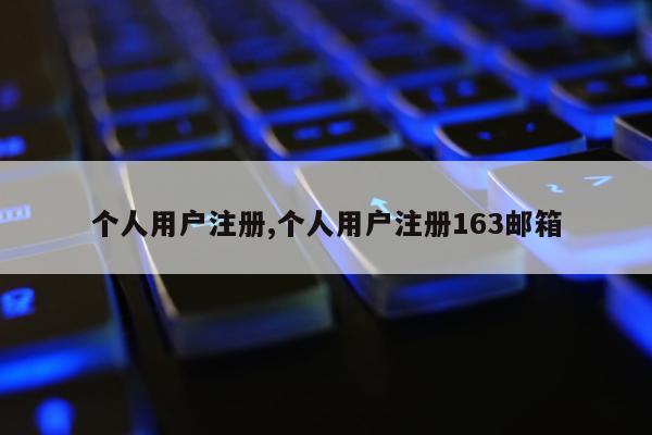 个人用户注册,个人用户注册163邮箱