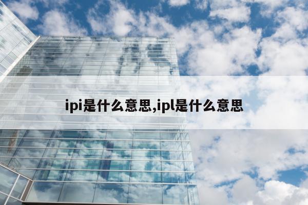 ipi是什么意思,ipl是什么意思