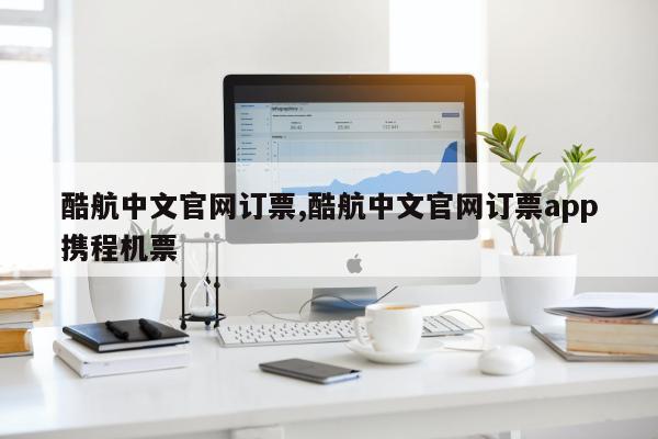 酷航中文官网订票,酷航中文官网订票app携程机票