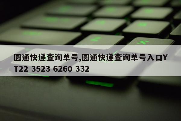 圆通快递查询单号,圆通快递查询单号入口YT22 3523 6260 332