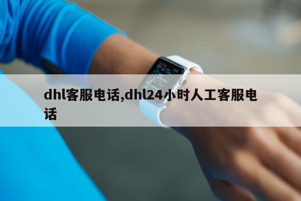 dhl客服电话,dhl24小时人工客服电话