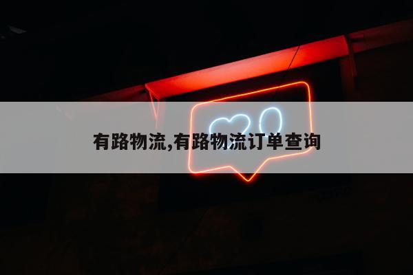有路物流,有路物流订单查询